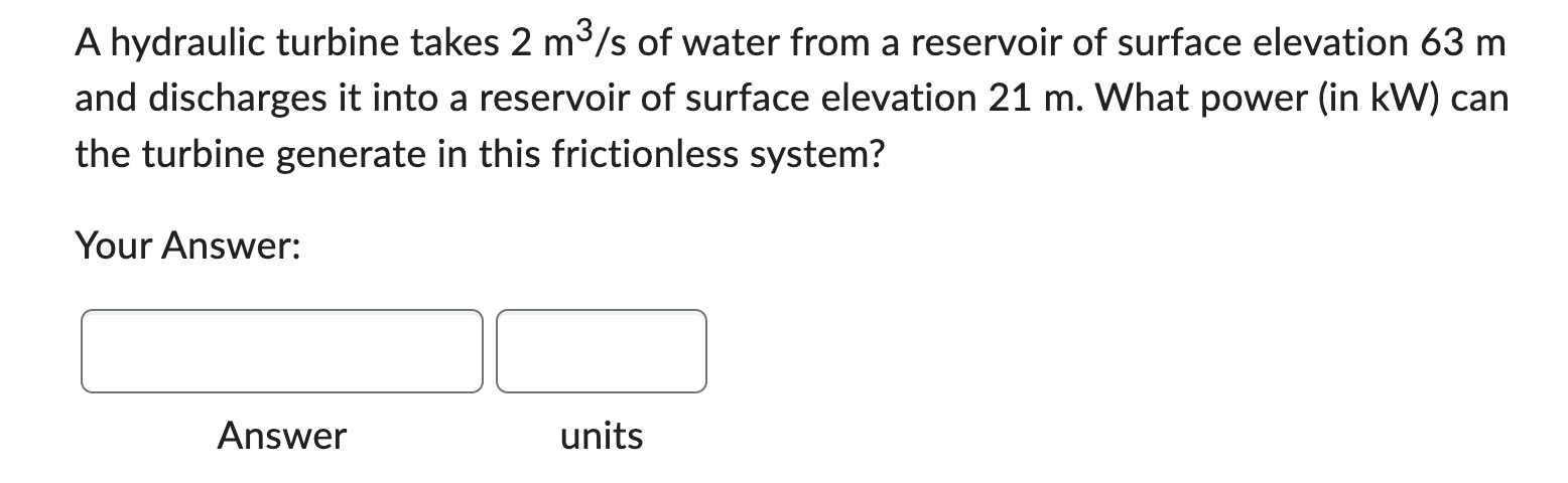 A hydraulic turbine takes 2 m 3 s of water from a