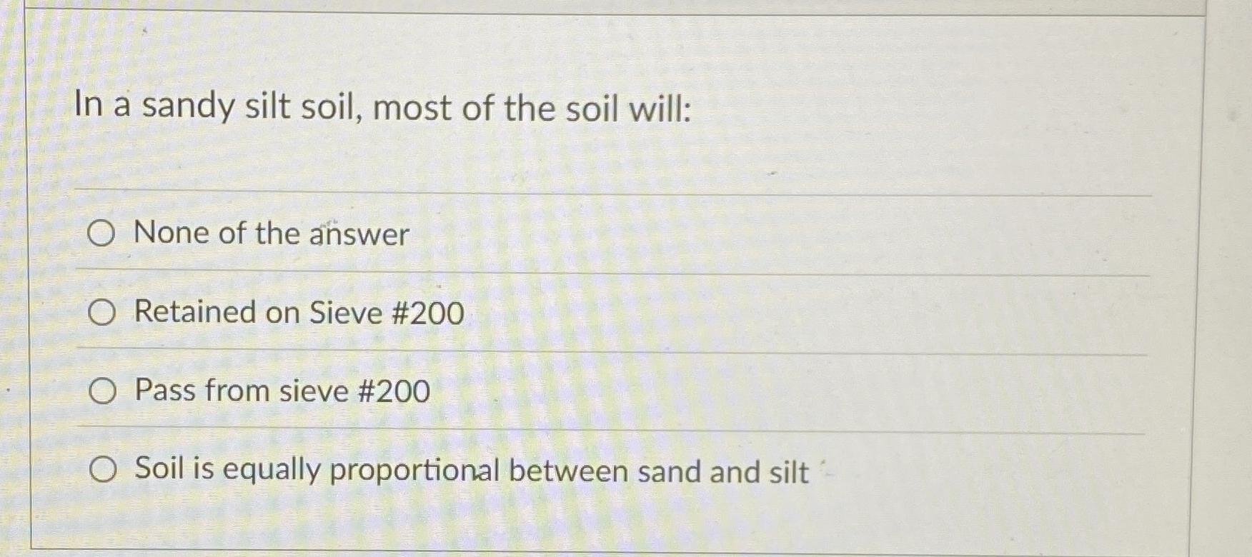 In a sandy silt soil, most of the soil will: None