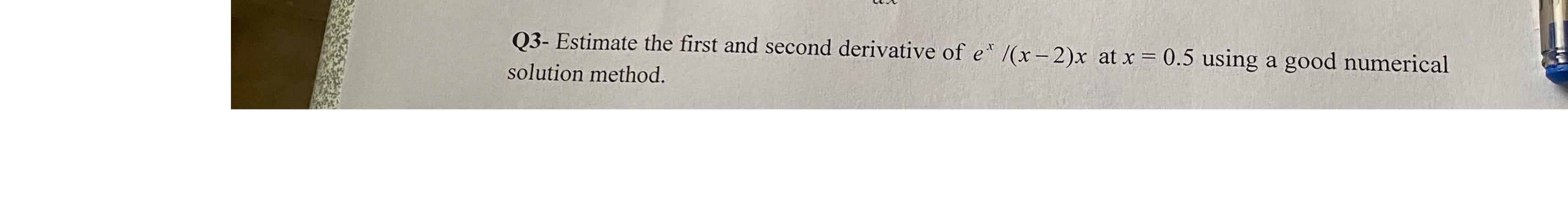 Q 3 - Estimate the first and second derivative of