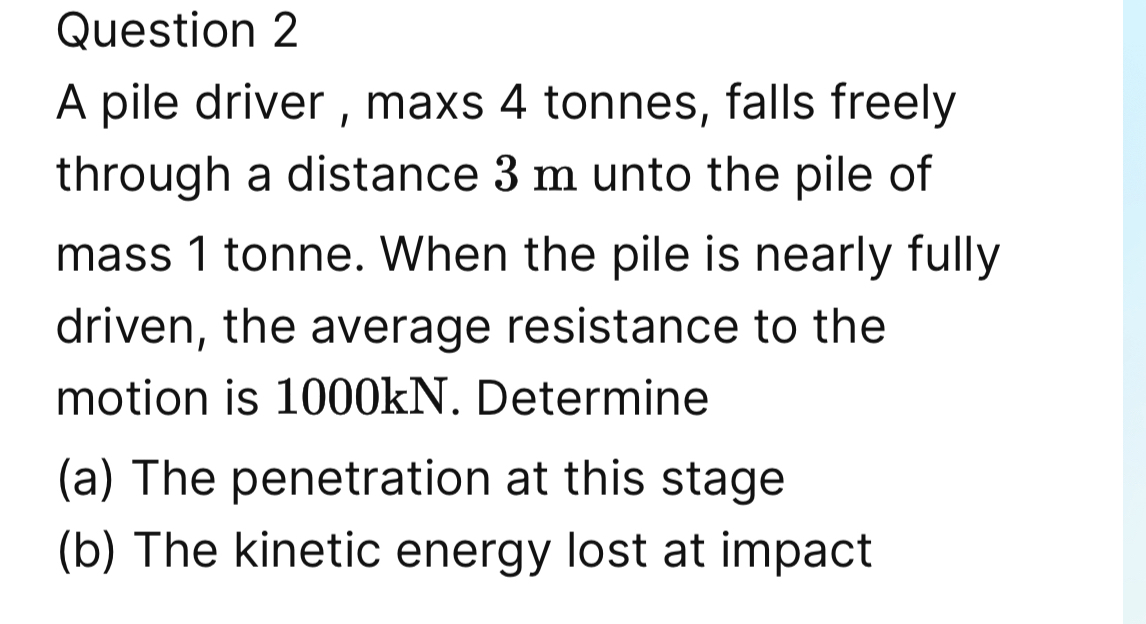 Question 2 A pile driver , maxs 4 tonnes, falls