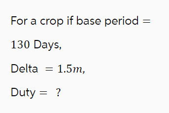 For a crop if base period = 1 3 0 Days , Delta =