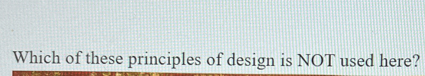 Which of these principles of design is NOT used