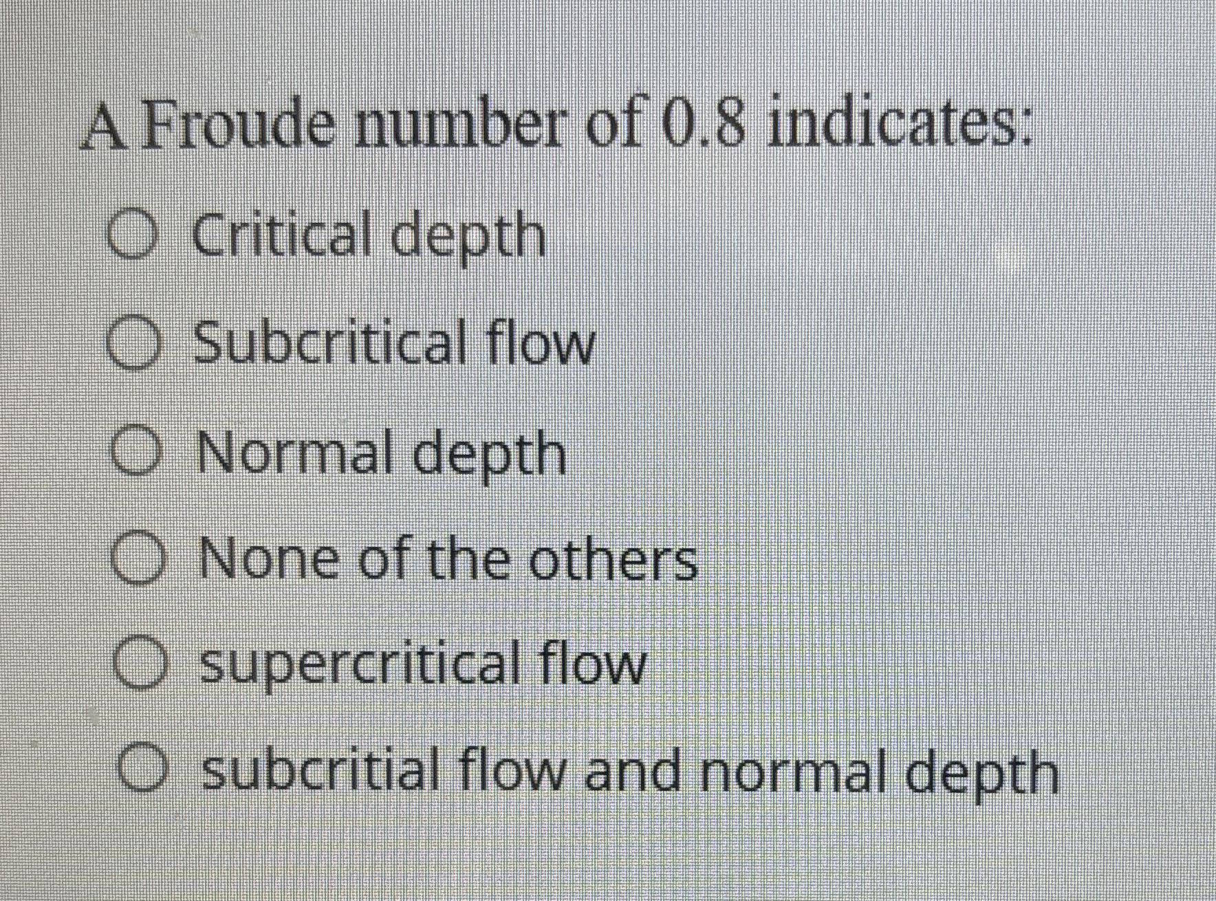 A Froude number of 0 . 8 indicates: Critical