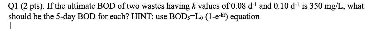 Q 1 ( 2 pts ) . If the ultimate BOD of two wastes