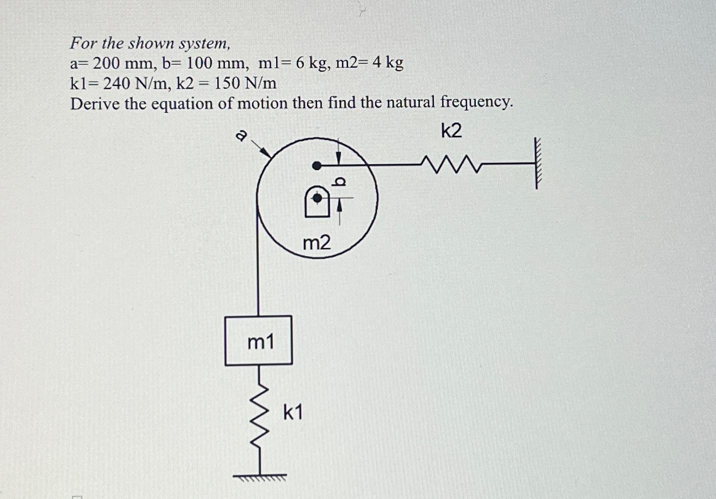 For the shown system, a = 2 0 0 m m , b = 1 0 0 m