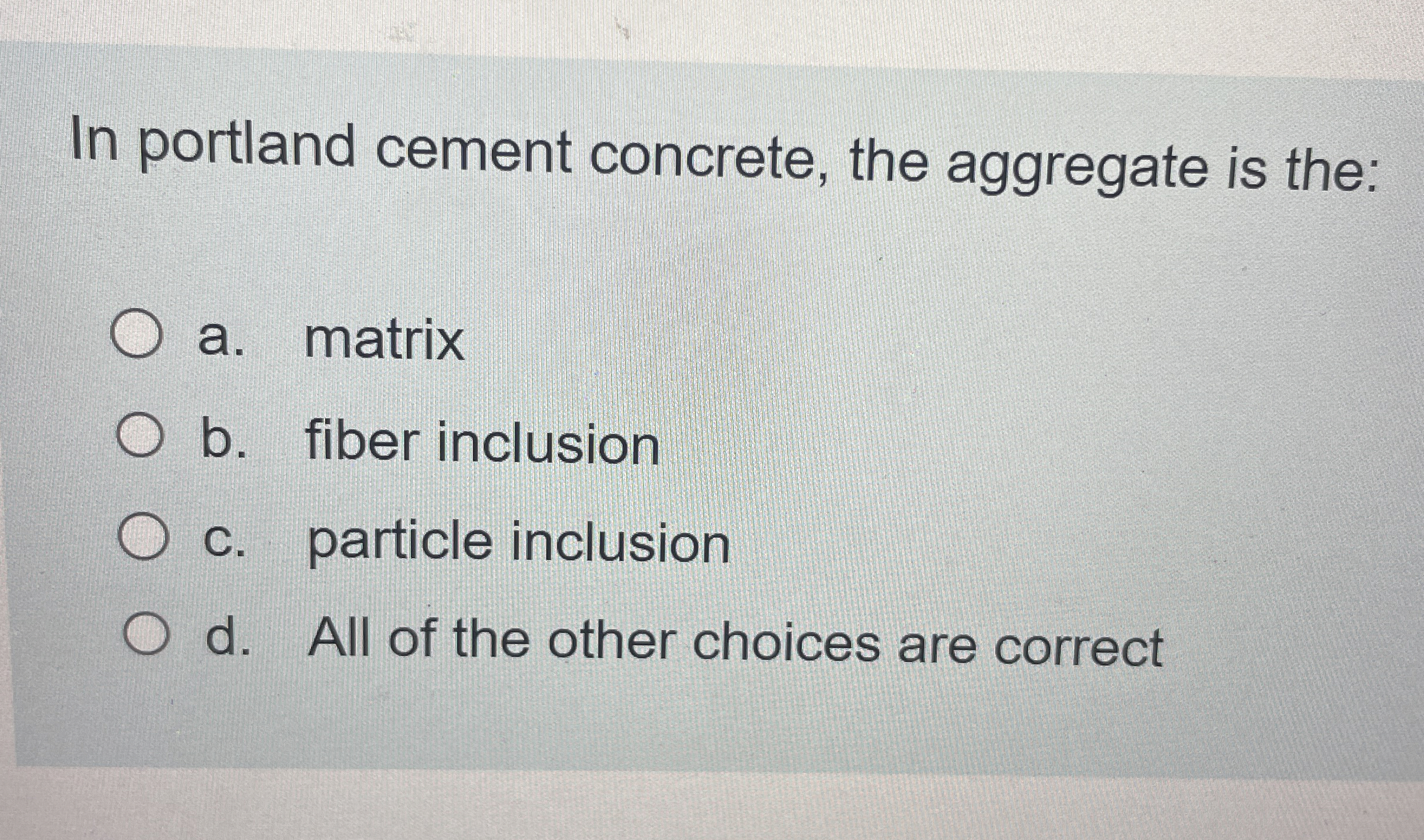 In portland cement concrete, the aggregate is