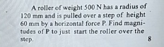 A roller of weight 5 0 0 N has a radius of 1 2 0