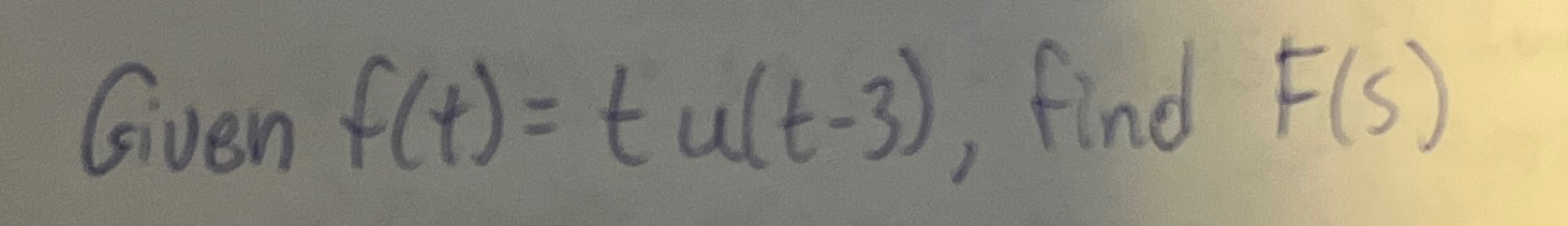 Given f ( t ) = t u ( t - 3 ) , find F ( s )