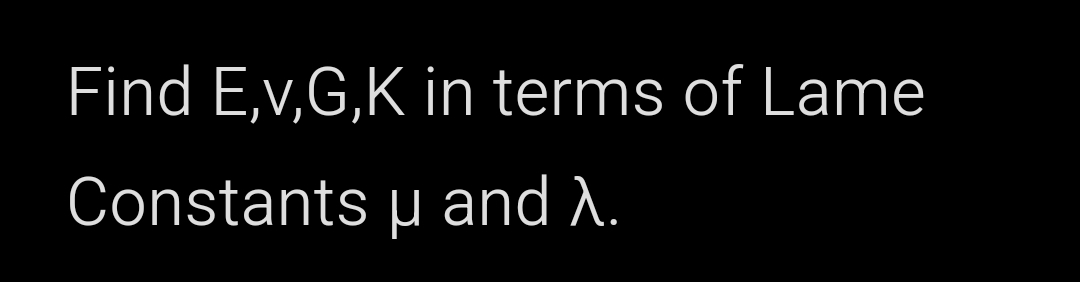Find E , v , G , K in terms of Lame Constants and
