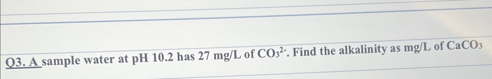 Q 3 . A sample water at p H 1 0 . 2 has 2 7 m g L