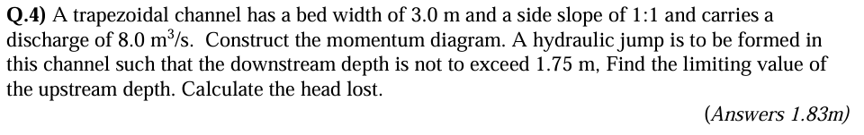 Q . 4 ) A trapezoidal channel has a bed width of
