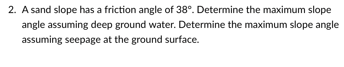 A sand slope has a friction angle of 3 8 .