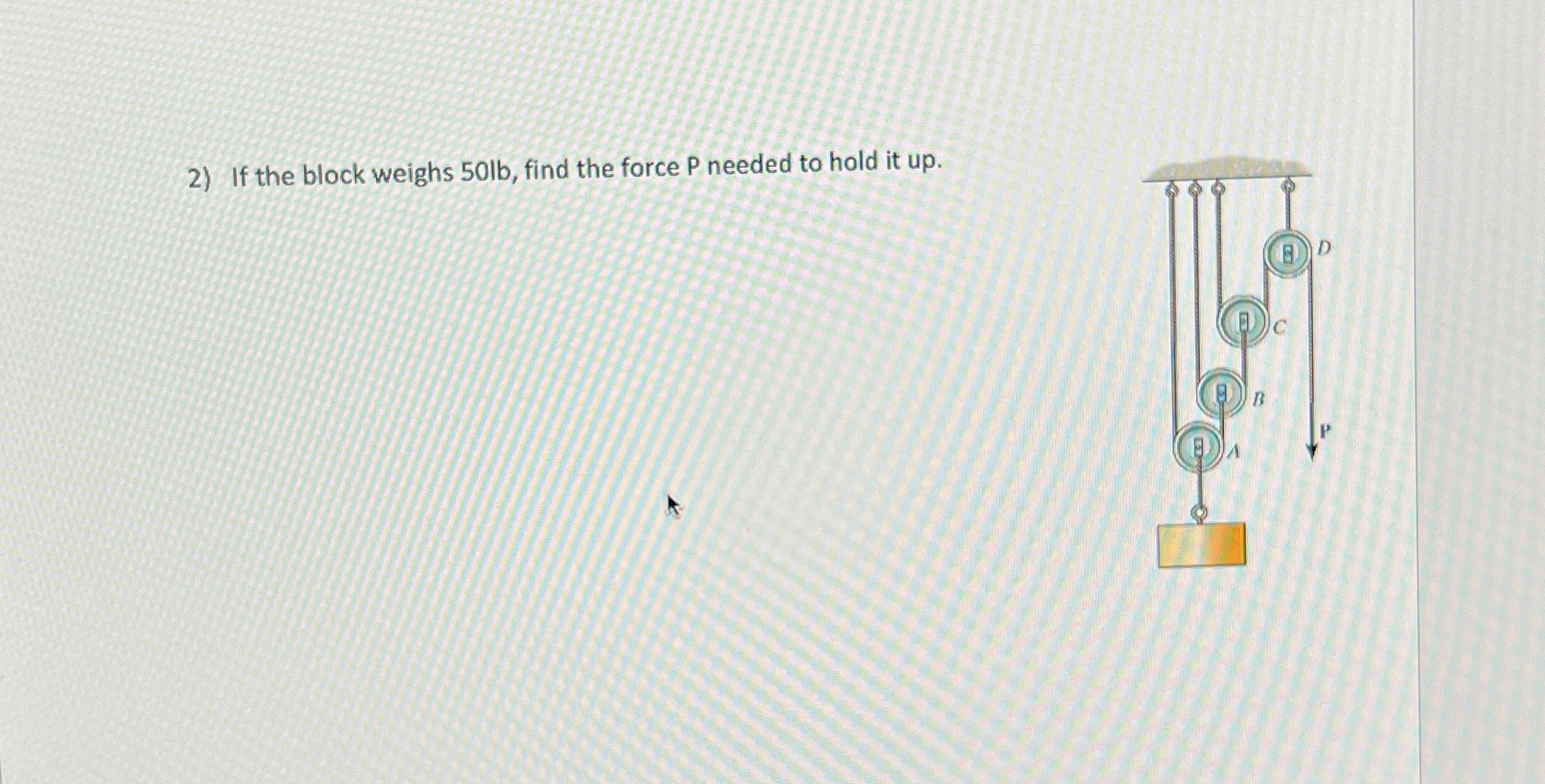 If the block weighs 5 0 l b , find the force P