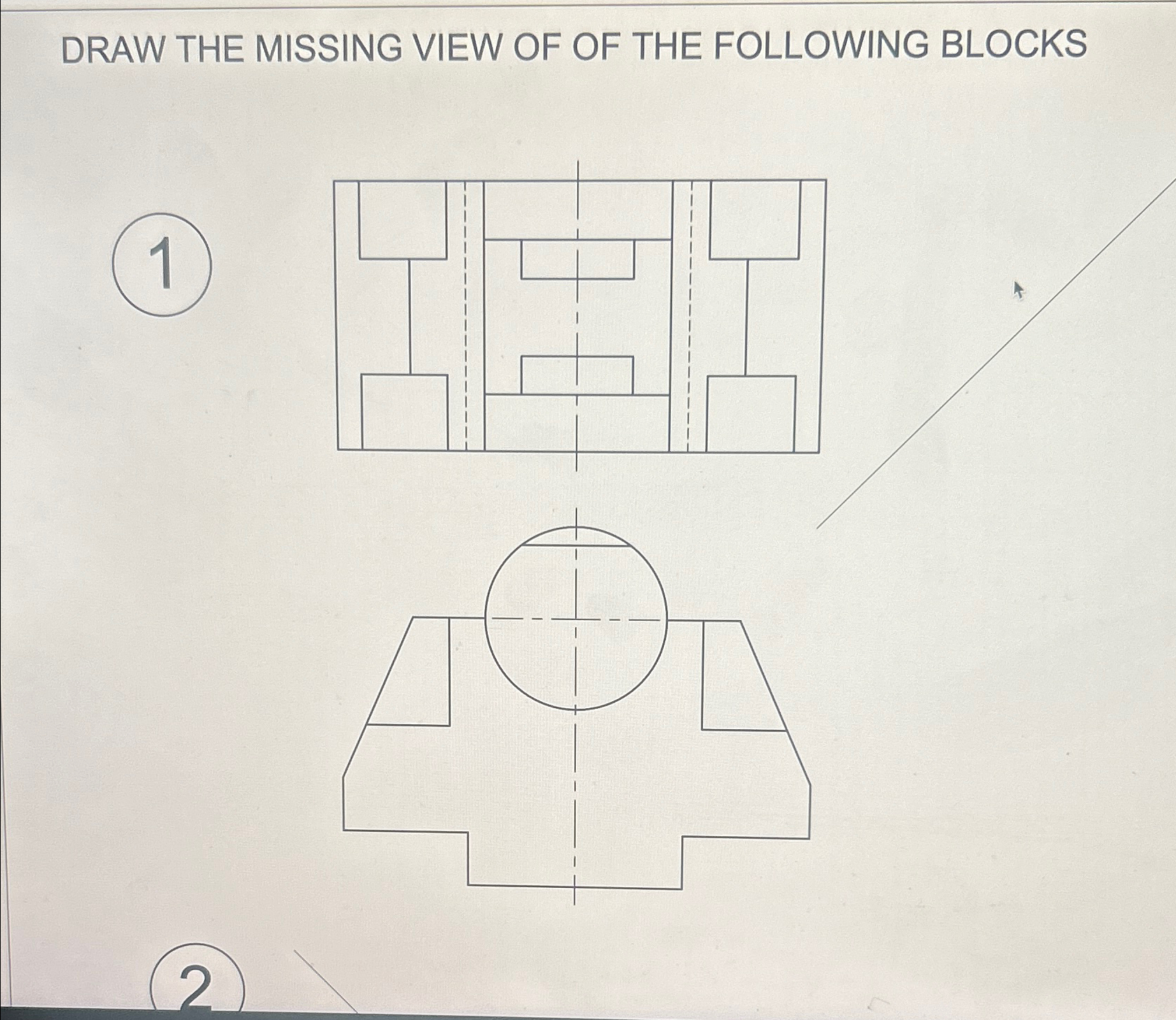 DRAW THE MISSING VIEW OF OF THE FOLLOWING BLOCKs