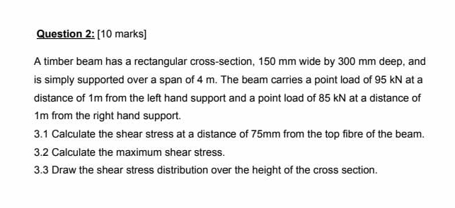 Question 2 : [ 1 0 marks ] A timber beam has a