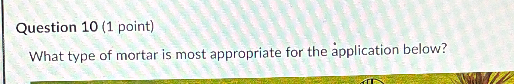 Question 1 0 ( 1 point ) What type of mortar is