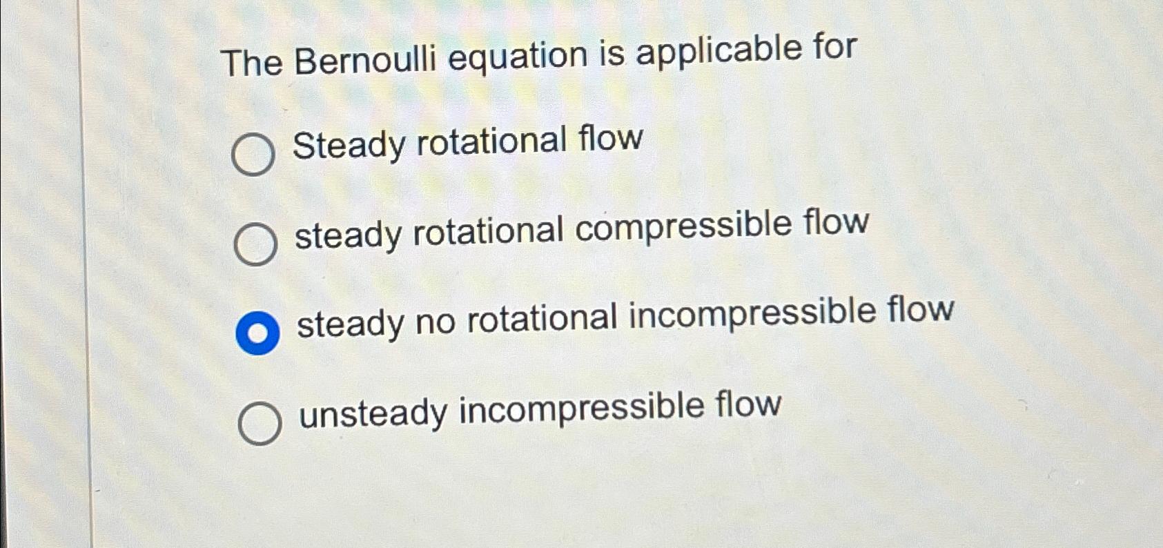 The Bernoulli equation is applicable for Steady