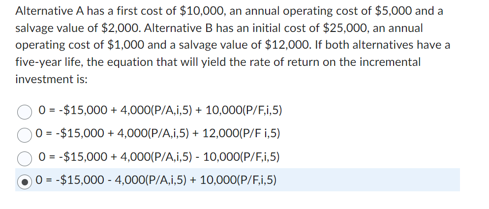 Alternative A has a first cost of $ 1 0 , 0 0 0 ,