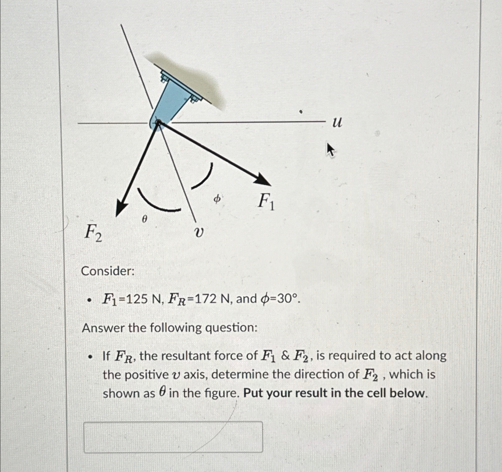 Consider: F 1 = 1 2 5 N , F R = 1 7 2 N , and = 3