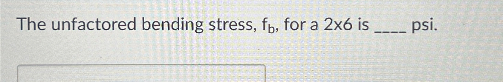 The unfactored bending stress, f b , for a 2 6 is