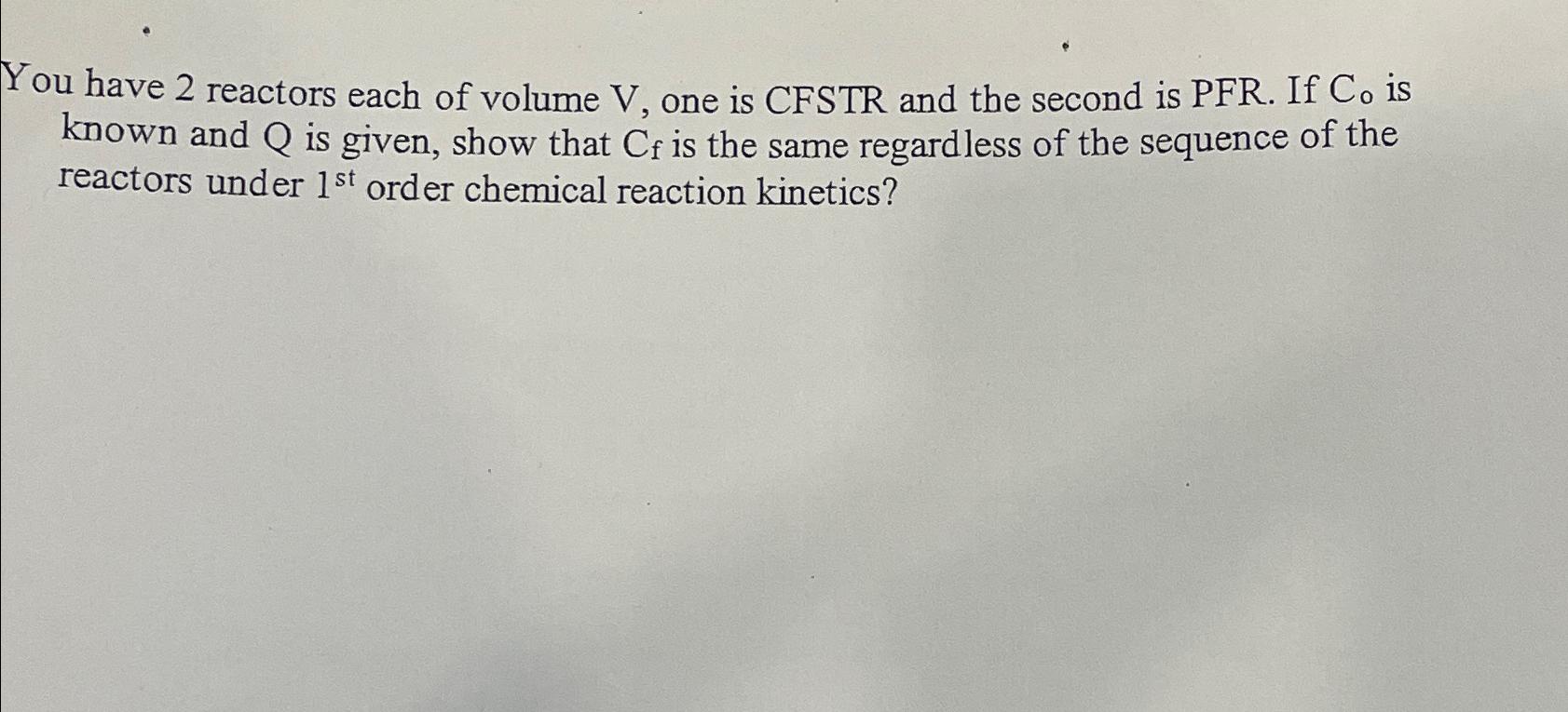 You have 2 reactors each of volume V , one is