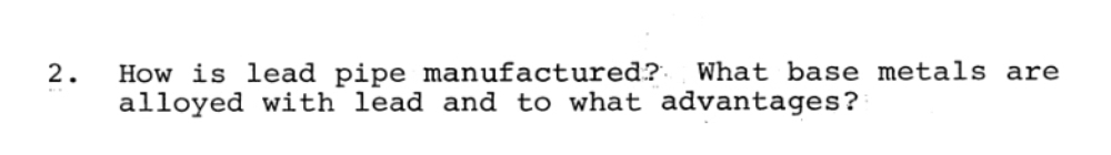 How is lead pipe manufactured? What base metals