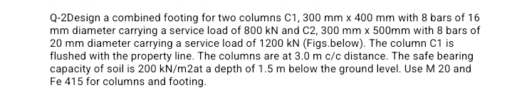 Q - 2 Design a combined footing for two columns C