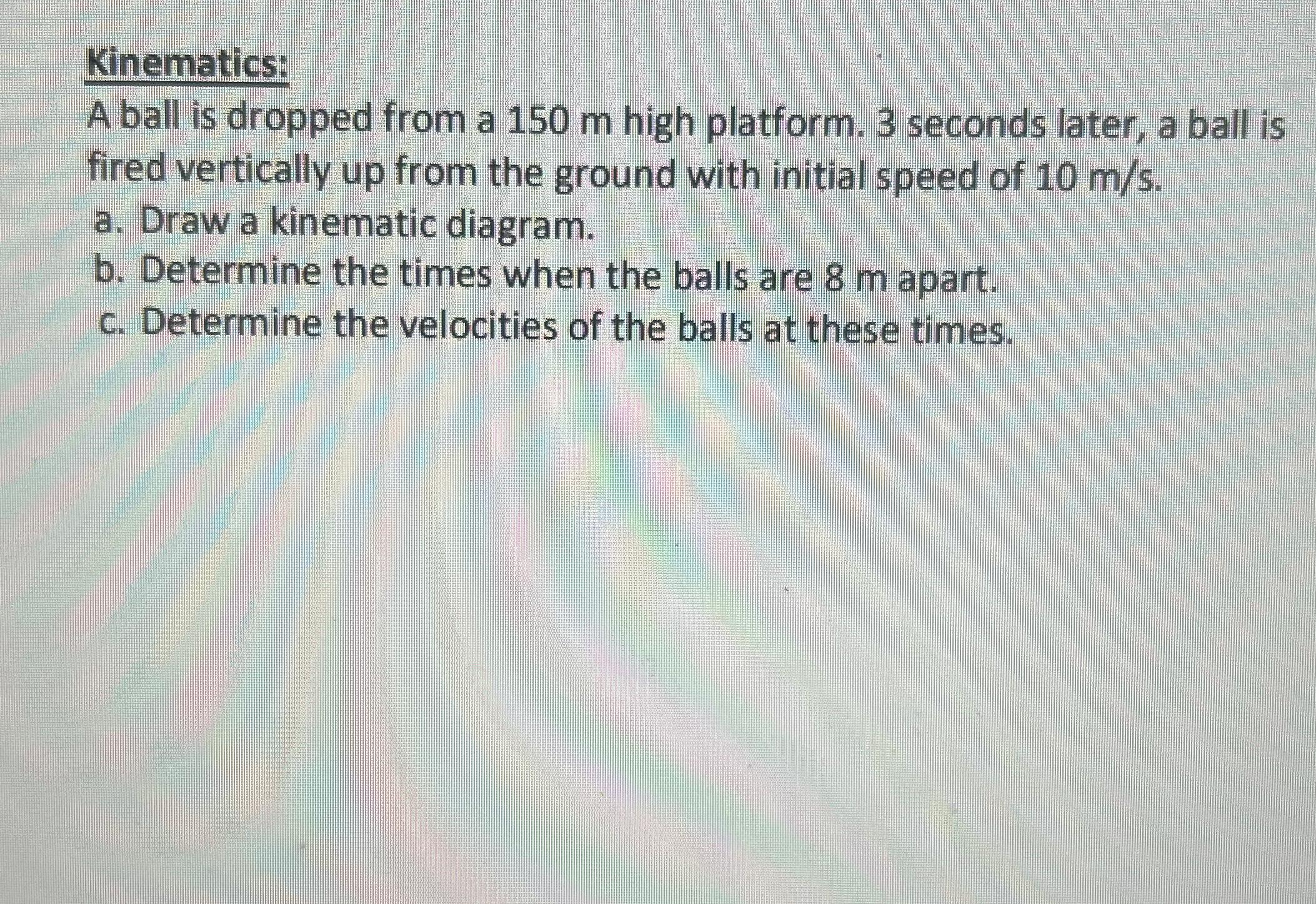 Kinematics: A ball is dropped from a 1 5 0 m high