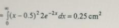 = 0 ( x - 0 . 5 ) 2 2 e - 2 x d x = 0 . 2 5 c m 2