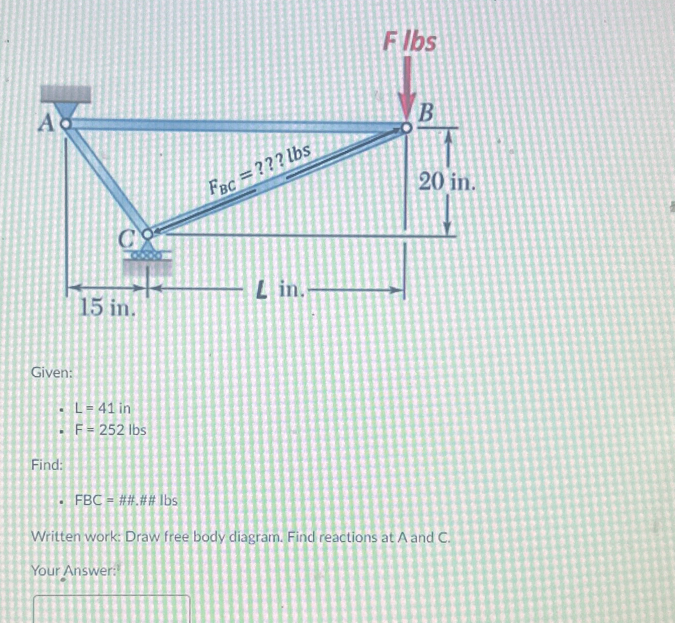 Given: L = 4 1 in F = 2 5 2 l b s Find: F B C =
