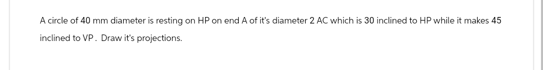 A circle of 4 0 m m diameter is resting on HP on