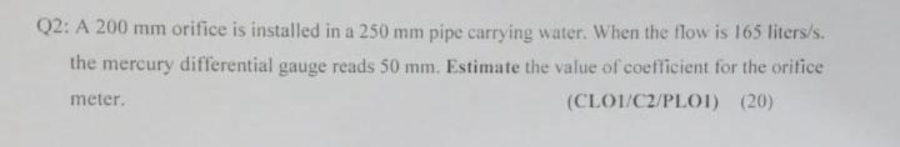 Q 2 : A 2 0 0 mm orifice is installed in a 2 5 0