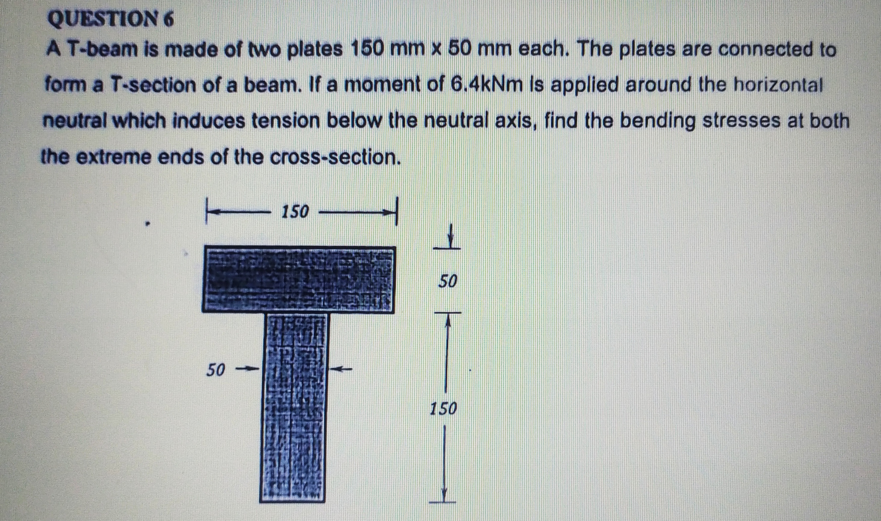 QUESTION 6 A T - beam is made of two plates 1 5 0