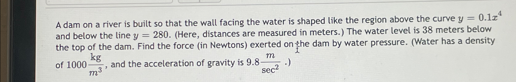A dam on a river is built so that the wall facing