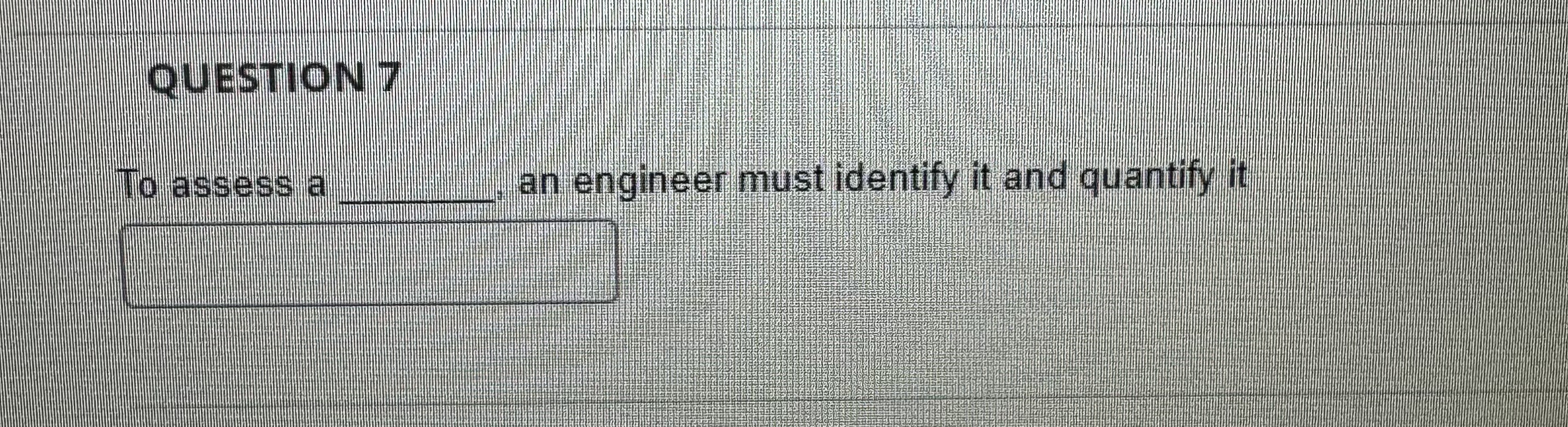 QUESTION 7 To assess a q , , an engineer must