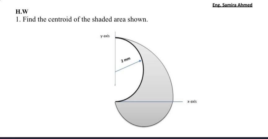 H . W Eng. Samira Ahmed Find the centroid of the
