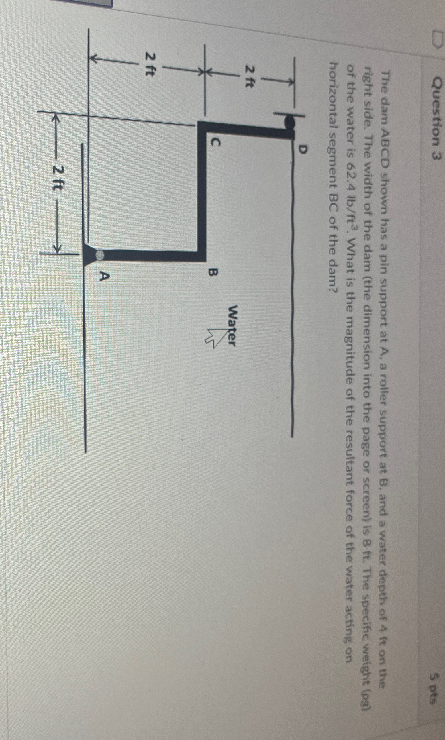 Question 3 The dam ABCD shown has a pin support