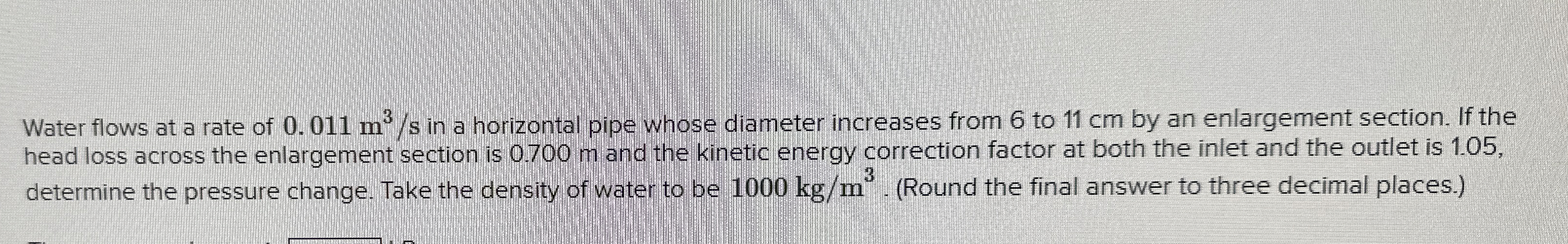 Water flows at a rate of 0 . 0 1 1 m 3 s in a