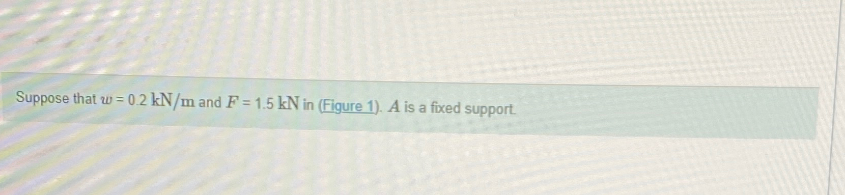 Suppose that w = 0 . 2 k N m and F = 1 . 5 k N in