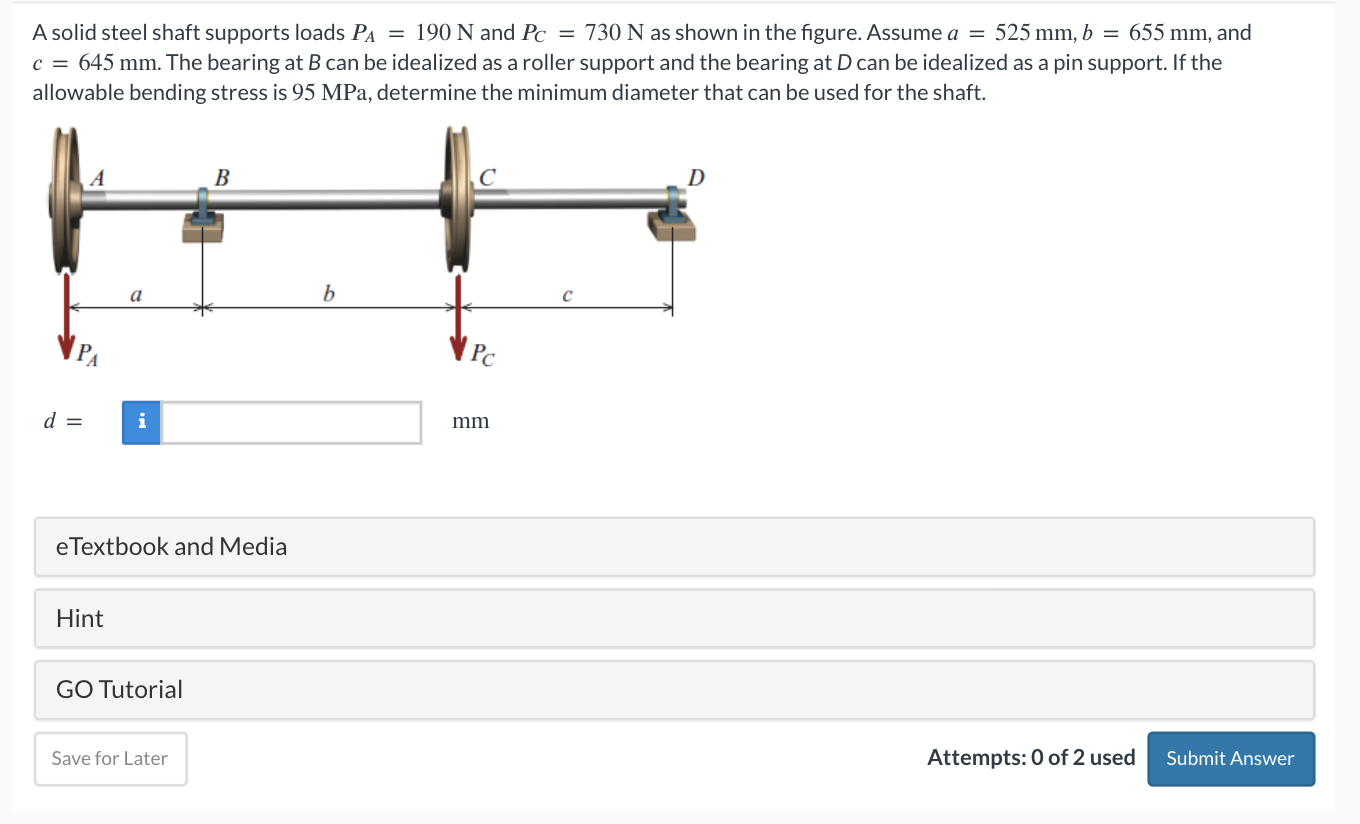 A solid steel shaft supports loads P A = 1 9 0 N