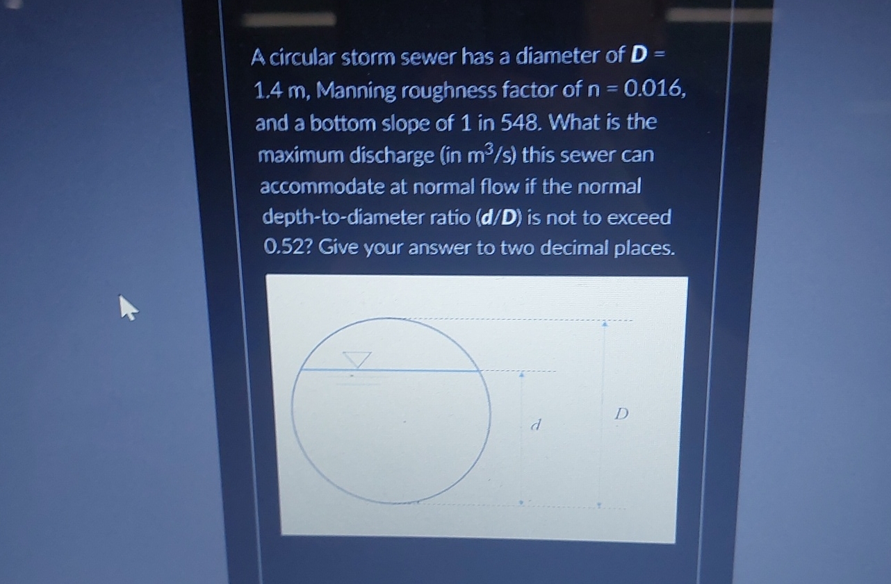 A circular storm sewer has a diameter of D = 1 .