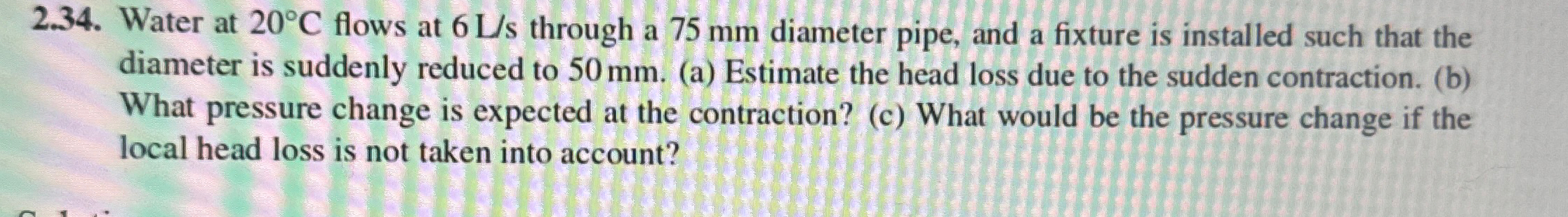 2 . 3 4 . Water at 2 0 C flows at 6 L s through a