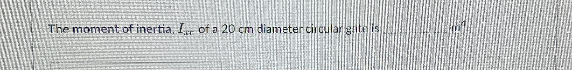 The moment of inertia, I x c of a 2 0 cm diameter