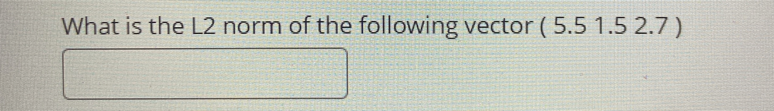 What is the L 2 norm of the following vector ( 5