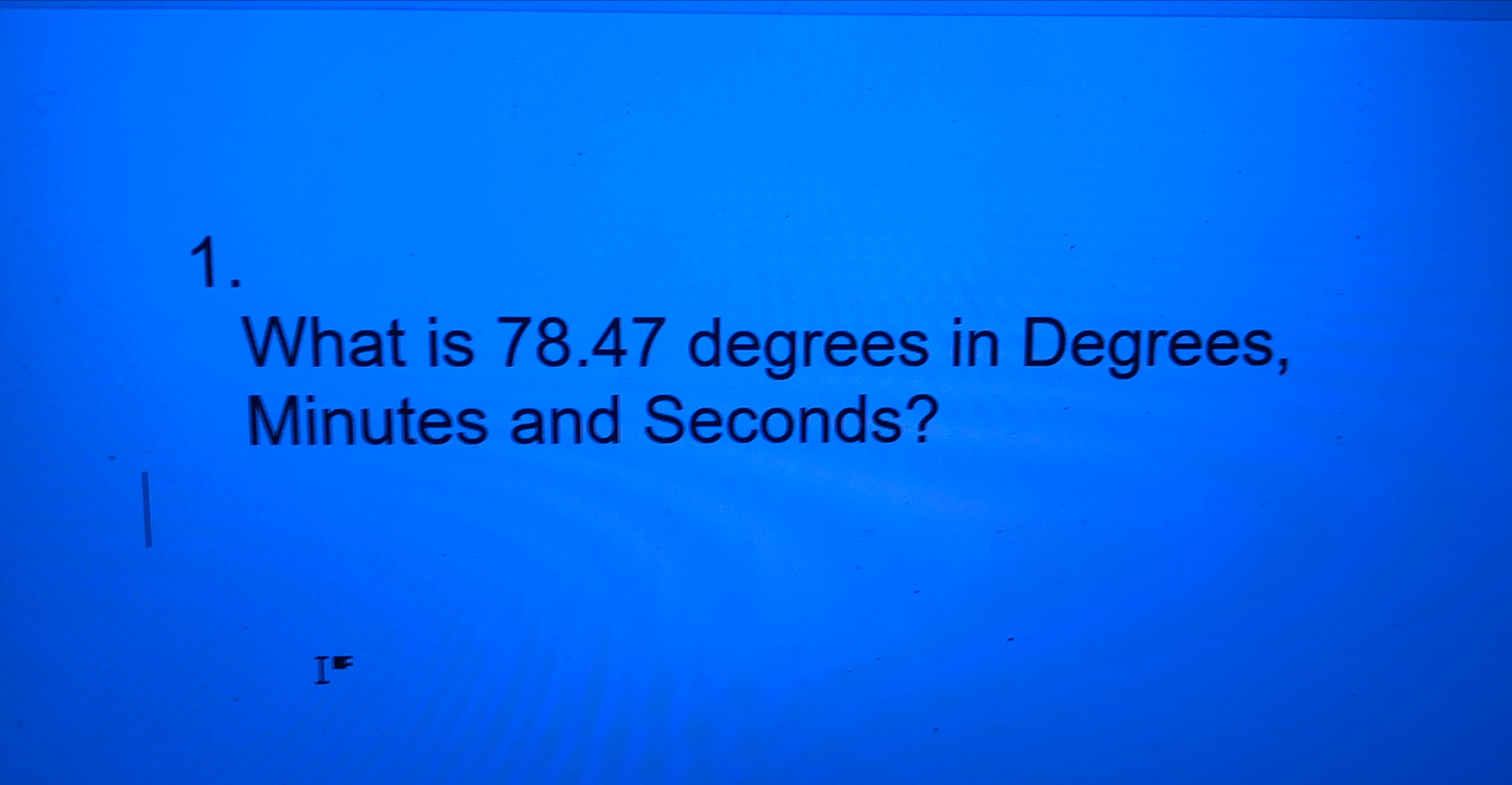 What is 7 8 . 4 7 degrees in Degrees, Minutes and