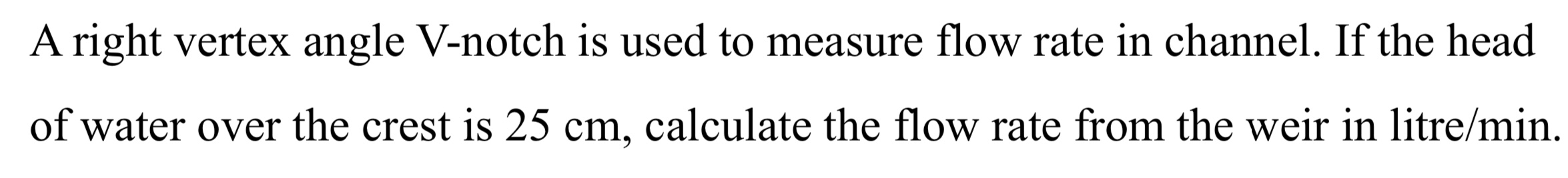 A right vertex angle V - notch is used to measure