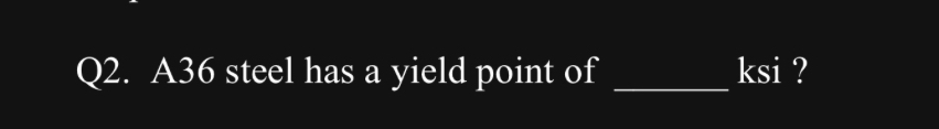 Q 2 . A 3 6 steel has a yield point of q , ksi ?