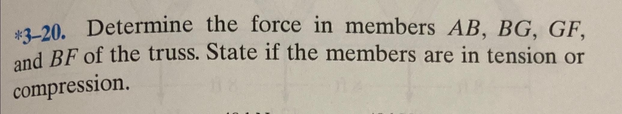 * 3 - 2 0 . Determine the force in members A B ,