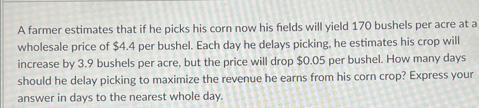 A farmer estimates that if he picks his corn now