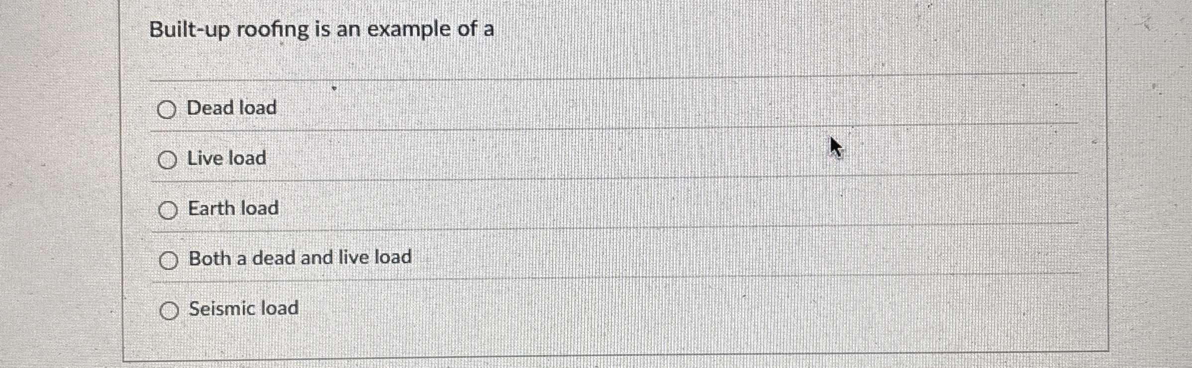 Built - up roofing is an example of a Dead load